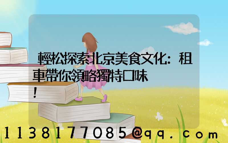 輕松探索北京美食文化：租車帶你領略獨特口味！